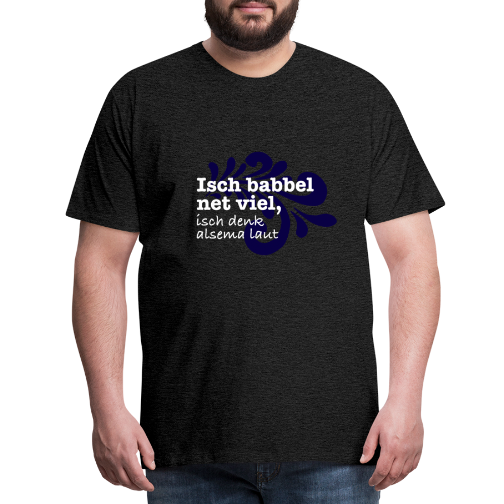 Isch babbel net viel, isch denk alsema laut - Männer Premium T-Shirt - Anthrazit