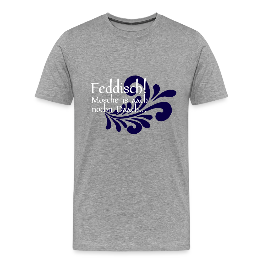 Feddisch! Mosche is aach nochn Daach... - Hessisch Mundart - Männer Premium T-Shirt - Grau meliert