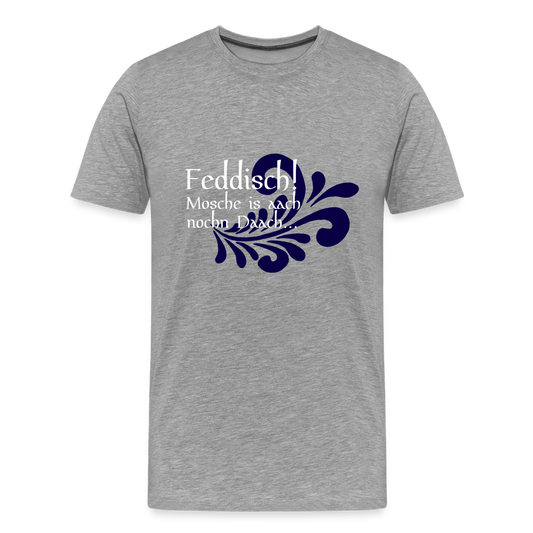 Feddisch! Mosche is aach nochn Daach... - Hessisch Mundart - Männer Premium T-Shirt - Grau meliert