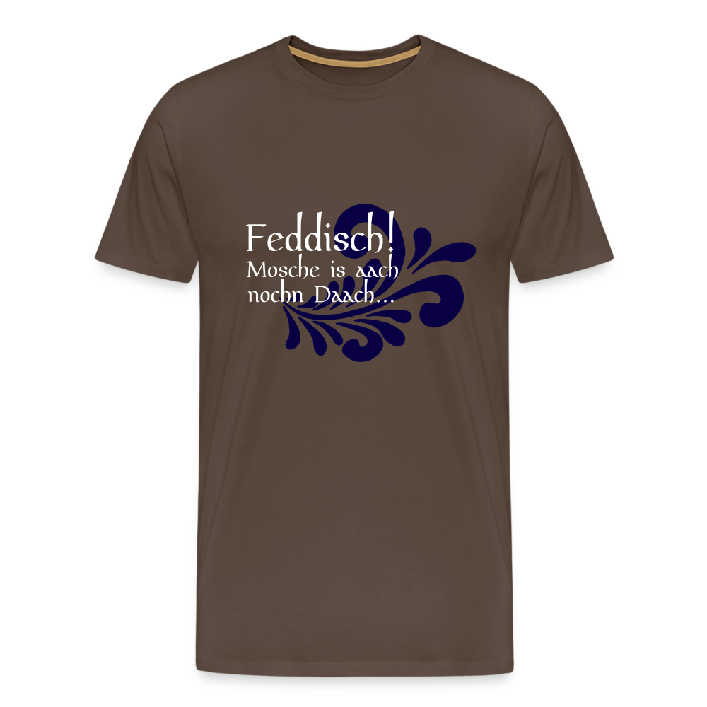 Feddisch! Mosche is aach nochn Daach... - Hessisch Mundart - Männer Premium T-Shirt - Edelbraun