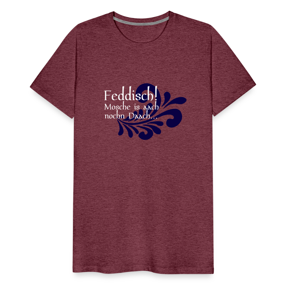 Feddisch! Mosche is aach nochn Daach... - Hessisch Mundart - Männer Premium T-Shirt - Bordeauxrot meliert