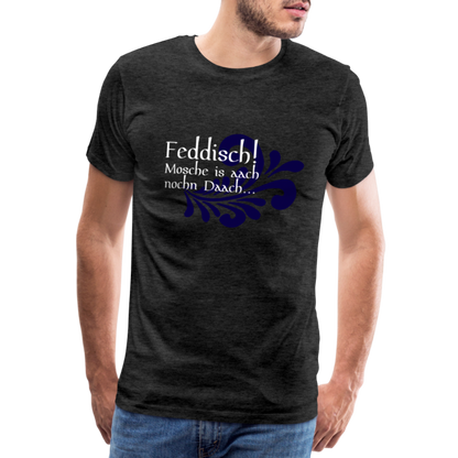 Feddisch! Mosche is aach nochn Daach... - Hessisch Mundart - Männer Premium T-Shirt - by Artful Alchemist