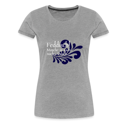 Feddisch! Mosche is aach nochn Daach... - Hessisch Mundart - Frauen Premium T-Shirt - Grau meliert