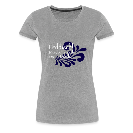 Feddisch! Mosche is aach nochn Daach... - Hessisch Mundart - Frauen Premium T-Shirt - Grau meliert