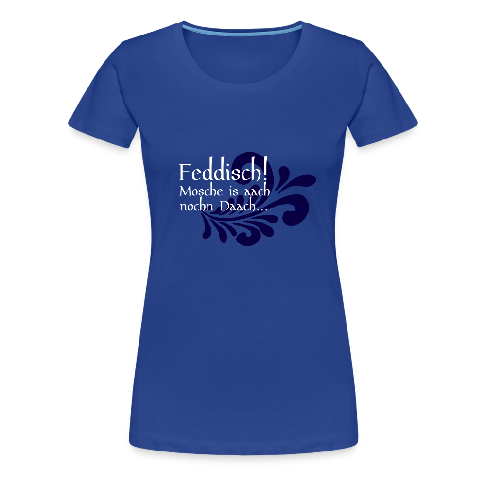 Feddisch! Mosche is aach nochn Daach... - Hessisch Mundart - Frauen Premium T-Shirt - Königsblau