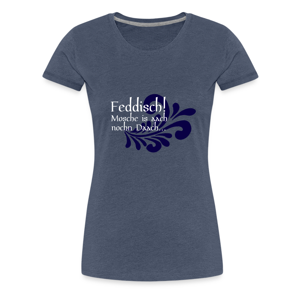 Feddisch! Mosche is aach nochn Daach... - Hessisch Mundart - Frauen Premium T-Shirt - Blau meliert