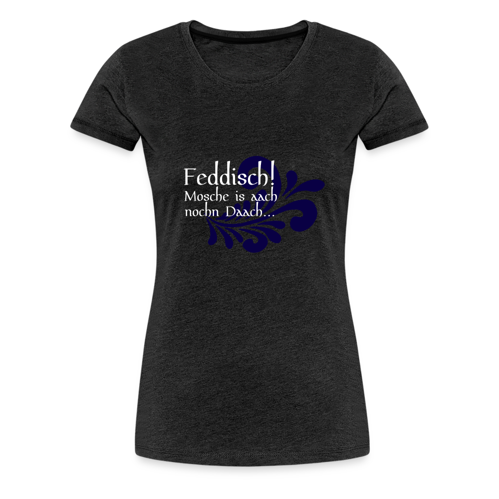 Feddisch! Mosche is aach nochn Daach... - Hessisch Mundart - Frauen Premium T-Shirt - Anthrazit